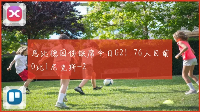 恩比德因伤缺席今日G2!76人目前0比1尼克斯