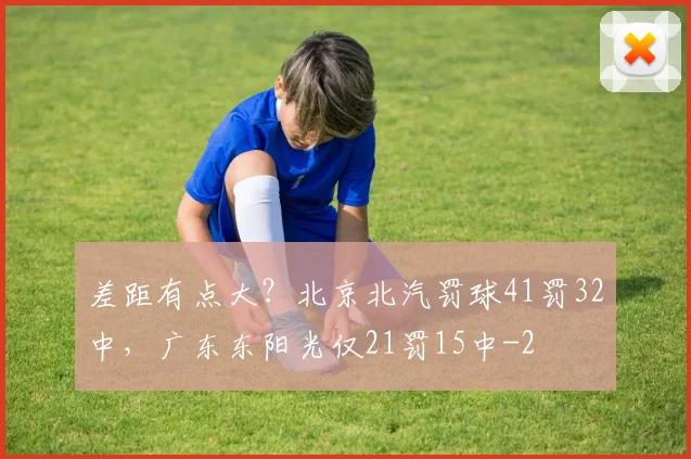 差距有点大?北京北汽罚球41罚32中,广东东阳光仅21罚15中