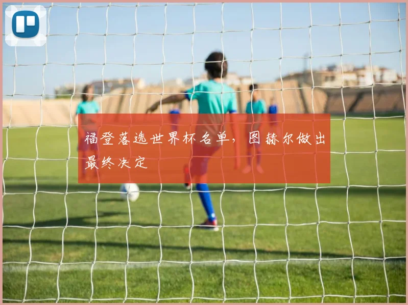 福登落选世界杯名单,图赫尔做出最终决定