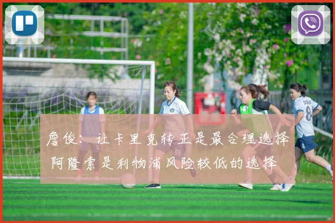 詹俊：让卡里克转正是最合理选择 阿隆索是利物浦风险较低的选择