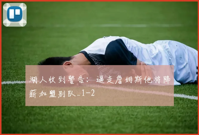 湖人收到警告:逼走詹姆斯他将降薪加盟别队_1