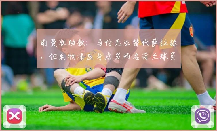 前曼联助教:马伦无法替代萨拉赫,但利物浦应考虑另两名荷兰球员