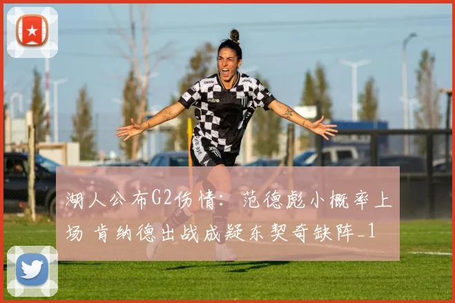 湖人公布G2伤情：范德彪小概率上场 肯纳德出战成疑东契奇缺阵_1