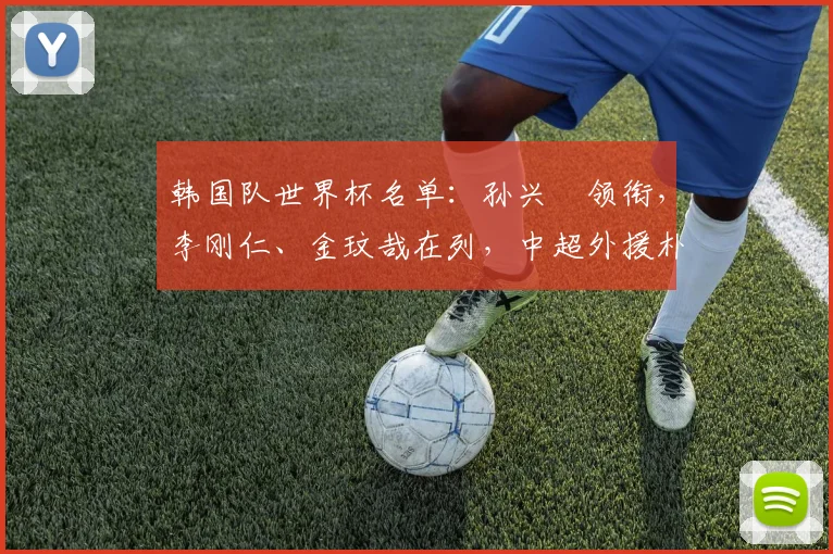 韩国队世界杯名单:孙兴慜领衔,李刚仁、金玟哉在列,中超外援朴镇燮入选