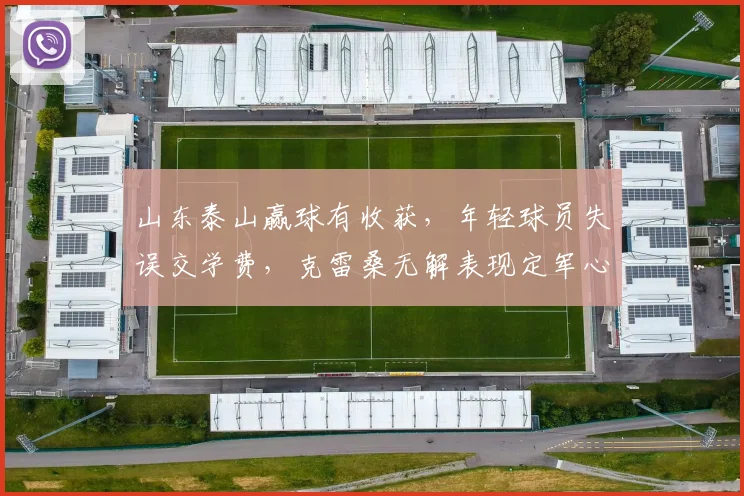 山东泰山赢球有收获，年轻球员失误交学费，克雷桑无解表现定军心
