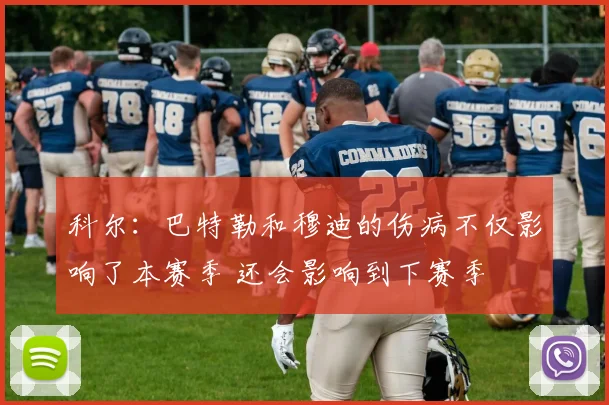 科尔：巴特勒和穆迪的伤病不仅影响了本赛季 还会影响到下赛季