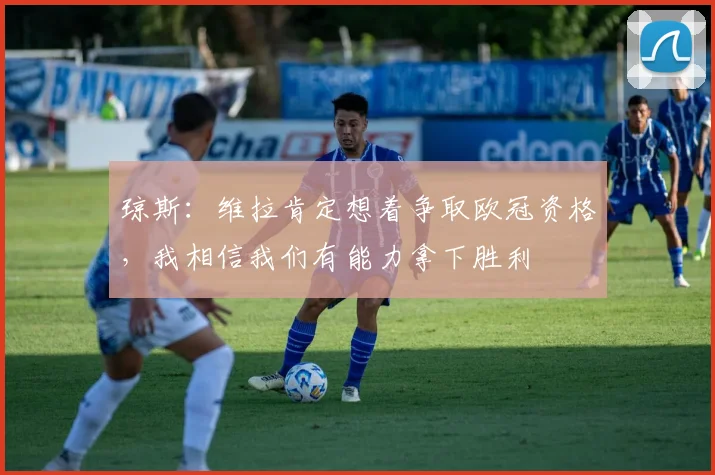 琼斯:维拉肯定想着争取欧冠资格,我相信我们有能力拿下胜利