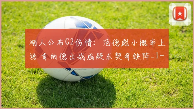 湖人公布G2伤情：范德彪小概率上场 肯纳德出战成疑东契奇缺阵_1