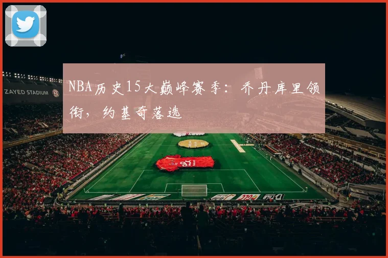 NBA历史15大巅峰赛季：乔丹库里领衔，约基奇落选