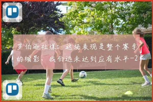 罗伯逊社媒:这场表现是整个赛季的缩影,我们远未达到应有水平