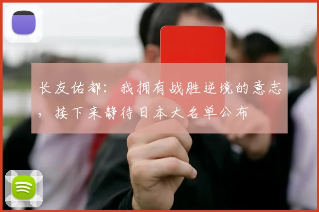长友佑都:我拥有战胜逆境的意志,接下来静待日本大名单公布