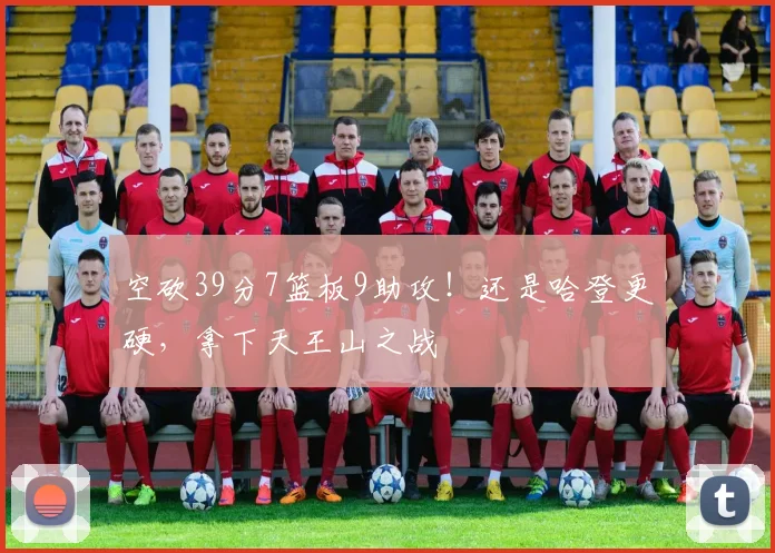 空砍39分7篮板9助攻！还是哈登更硬，拿下天王山之战