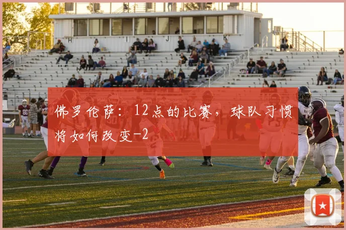 佛罗伦萨:12点的比赛,球队习惯将如何改变