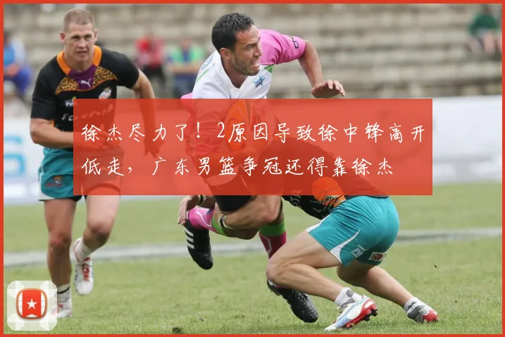徐杰尽力了!2原因导致徐中锋高开低走,广东男篮争冠还得靠徐杰